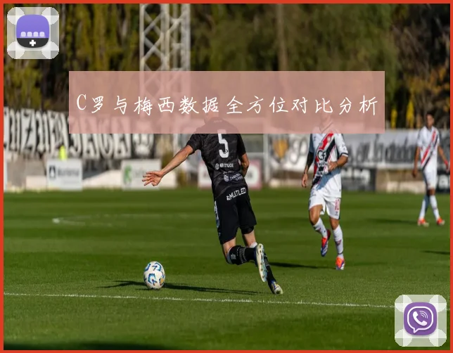 C罗与梅西数据全方位对比分析