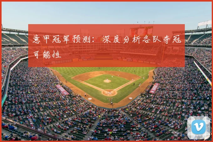 意甲冠军预测:深度分析各队夺冠可能性
