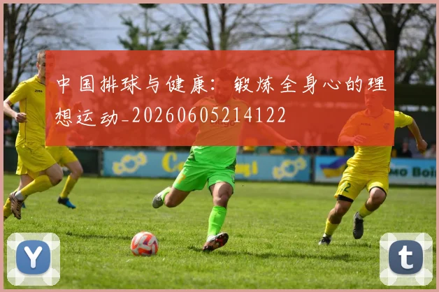 中国排球与健康:锻炼全身心的理想运动_20260605214122