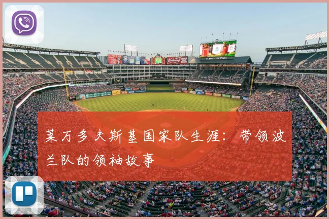 莱万多夫斯基国家队生涯:带领波兰队的领袖故事