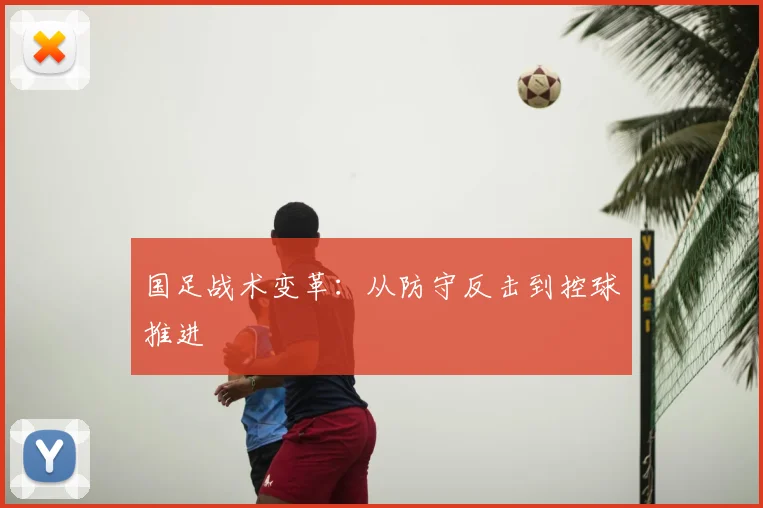国足战术变革：从防守反击到控球推进