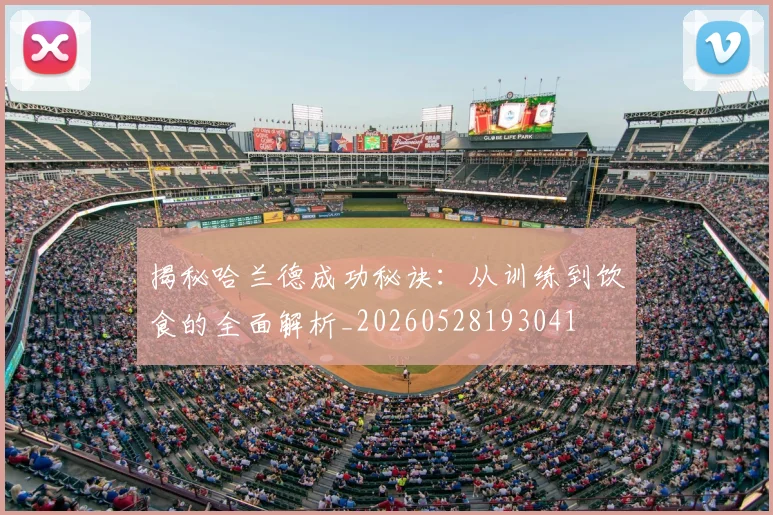 揭秘哈兰德成功秘诀:从训练到饮食的全面解析_20260528193041