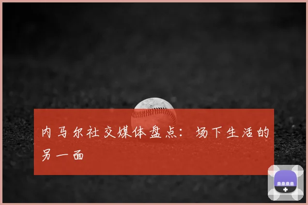 内马尔社交媒体盘点:场下生活的另一面