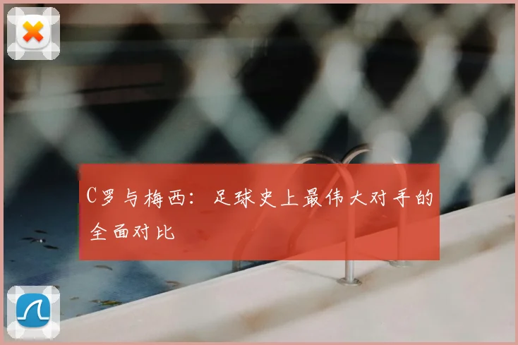 C罗与梅西:足球史上最伟大对手的全面对比