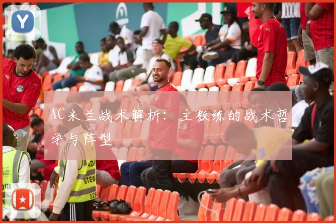 AC米兰战术解析:主教练的战术哲学与阵型