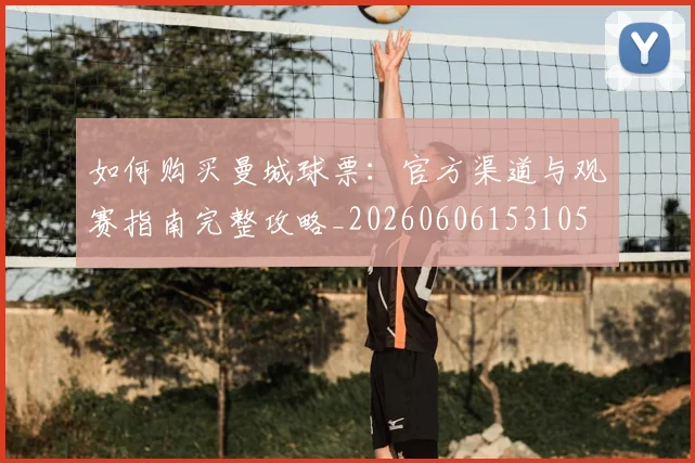 如何购买曼城球票：官方渠道与观赛指南完整攻略_20260606153105