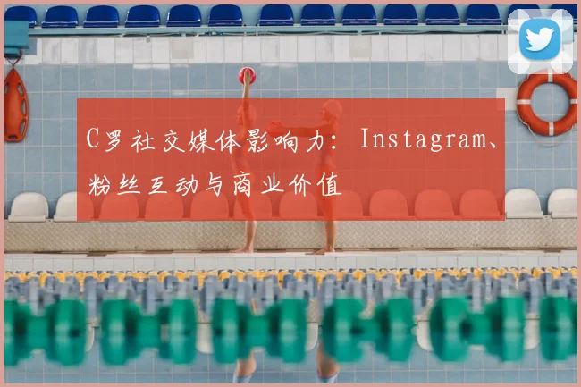 C罗社交媒体影响力:Instagram、粉丝互动与商业价值