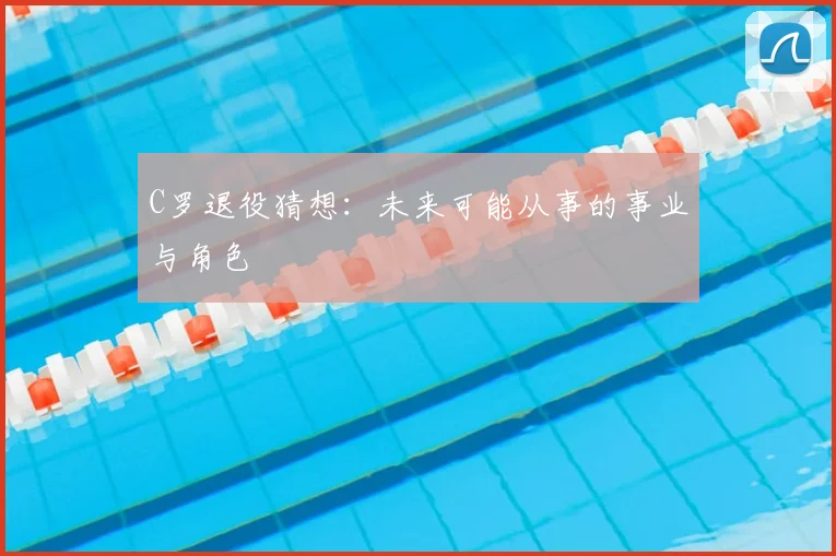C罗退役猜想：未来可能从事的事业与角色