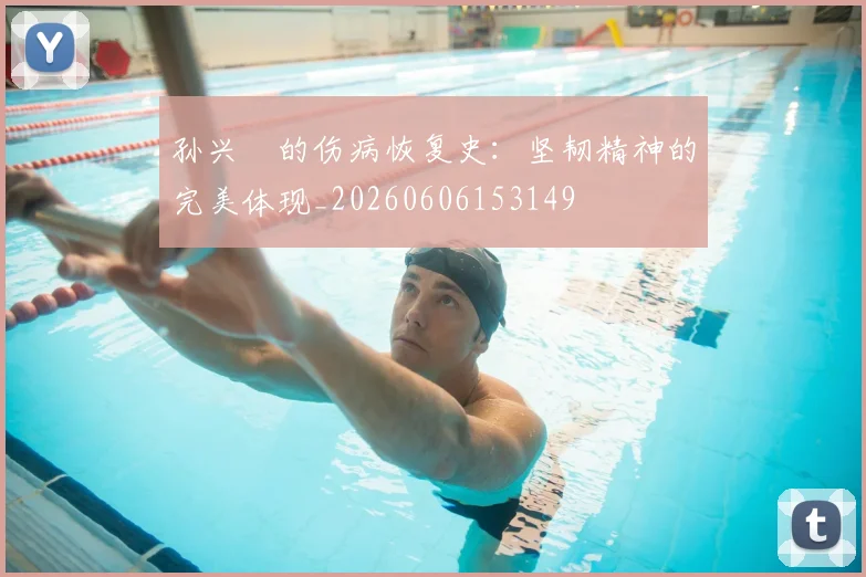 孙兴慜的伤病恢复史:坚韧精神的完美体现_20260606153149
