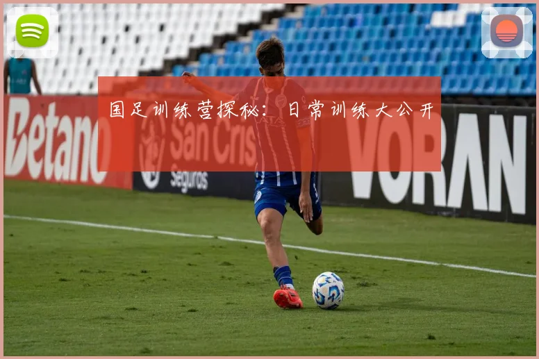 国足训练营探秘:日常训练大公开