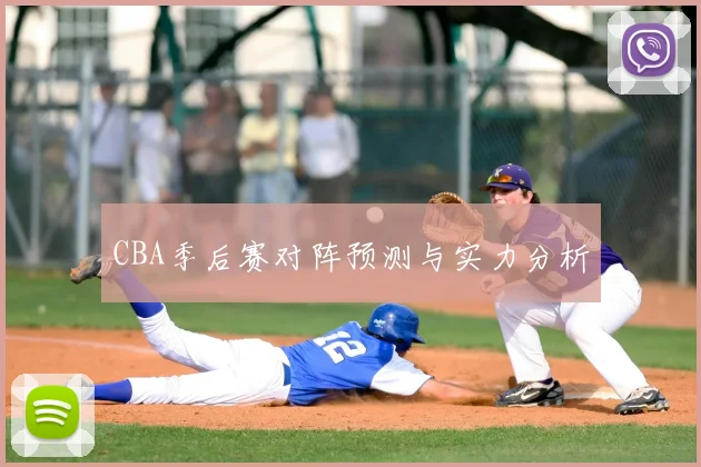 CBA季后赛对阵预测与实力分析