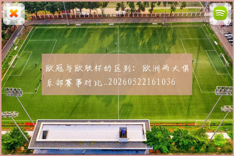 欧冠与欧联杯的区别:欧洲两大俱乐部赛事对比_20260522161036