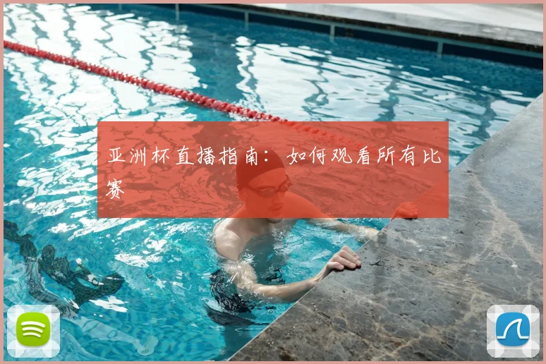 亚洲杯直播指南:如何观看所有比赛