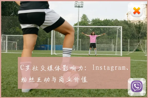 C罗社交媒体影响力：Instagram、粉丝互动与商业价值
