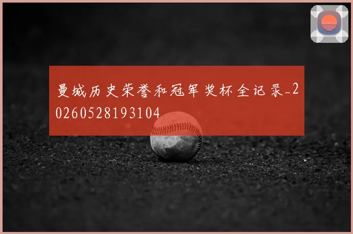 曼城历史荣誉和冠军奖杯全记录_20260528193104