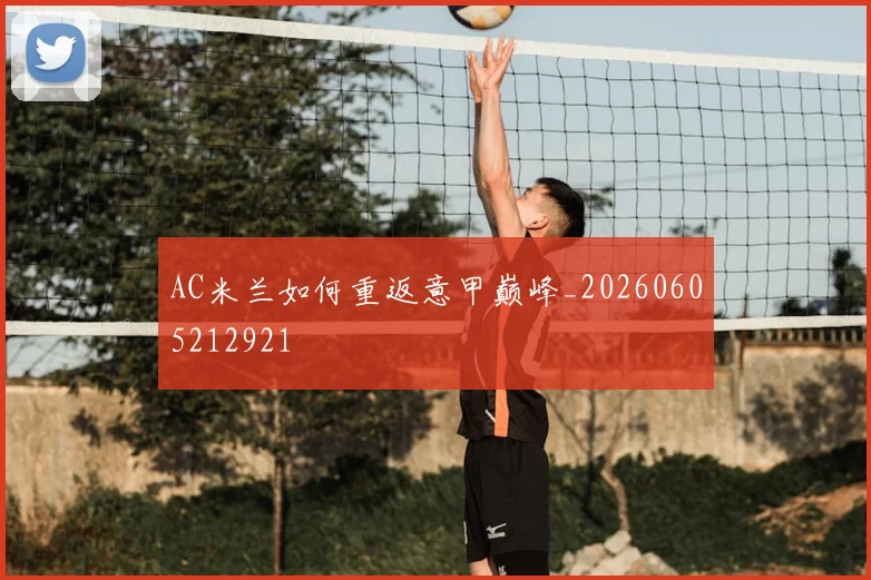 AC米兰如何重返意甲巅峰_20260605212921