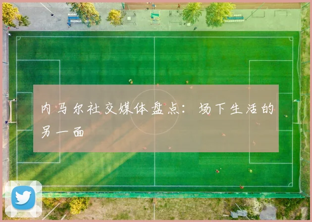 内马尔社交媒体盘点:场下生活的另一面