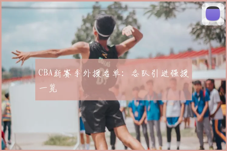 CBA新赛季外援名单：各队引进强援一览