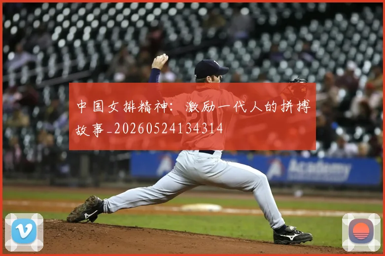中国女排精神:激励一代人的拼搏故事_20260524134314