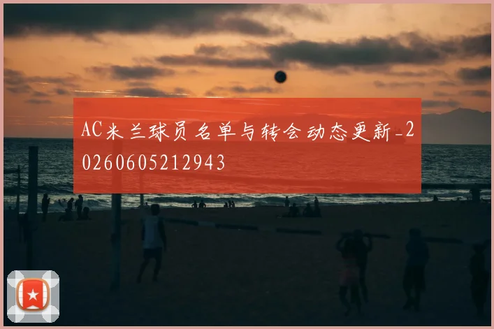 AC米兰球员名单与转会动态更新_20260605212943