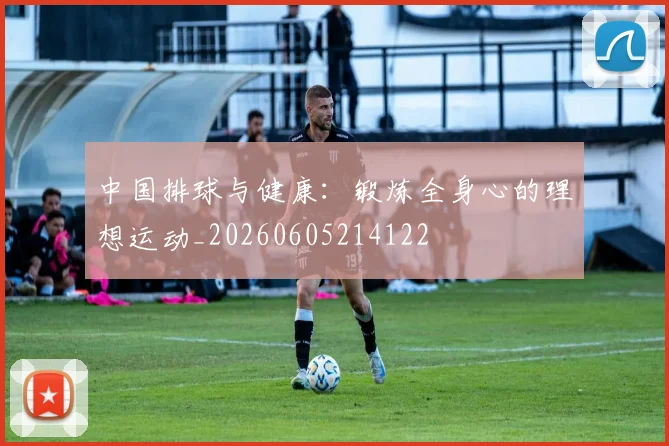 中国排球与健康:锻炼全身心的理想运动_20260605214122
