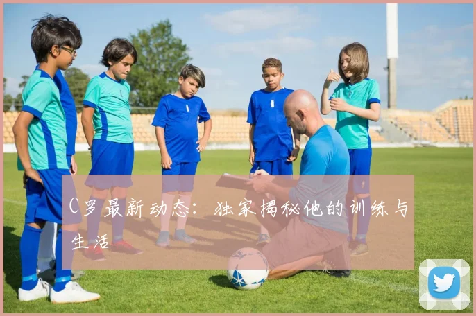 C罗最新动态:独家揭秘他的训练与生活