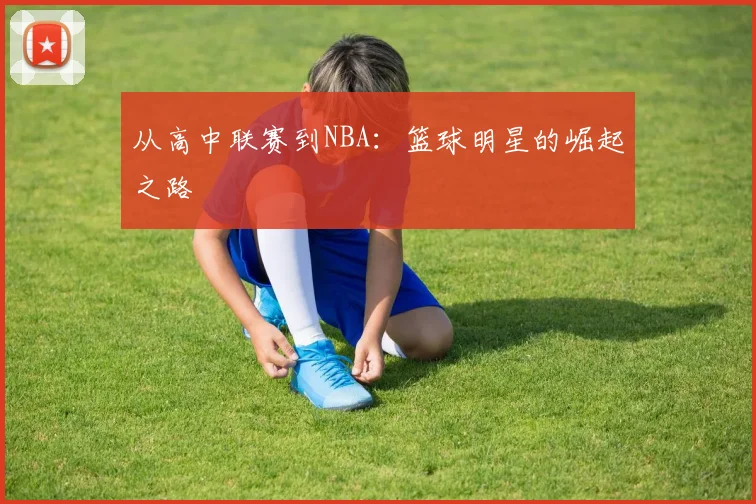 从高中联赛到NBA：篮球明星的崛起之路