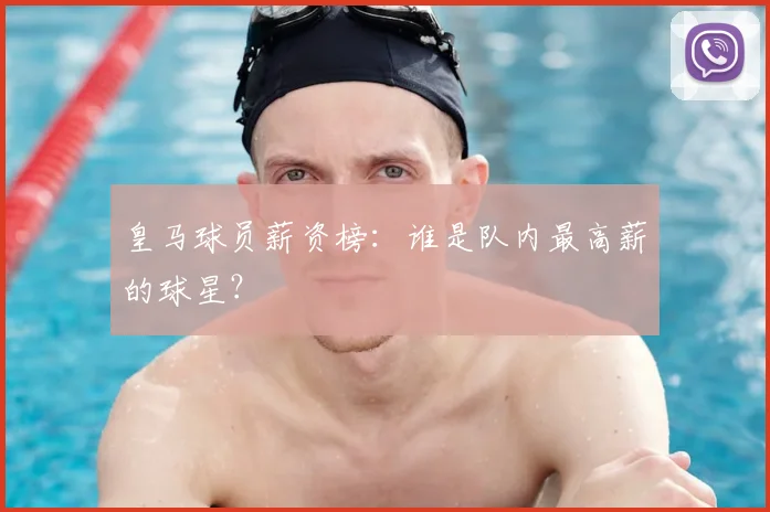 皇马球员薪资榜：谁是队内最高薪的球星？