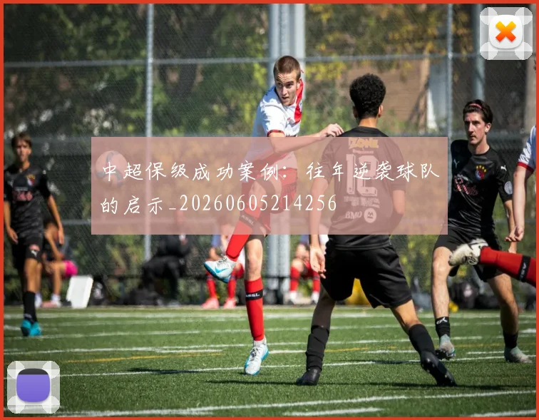 中超保级成功案例:往年逆袭球队的启示_20260605214256