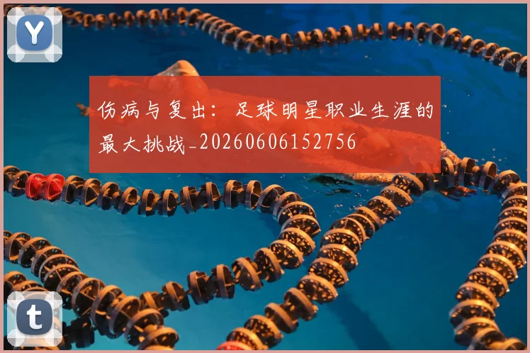 伤病与复出:足球明星职业生涯的最大挑战_20260606152756