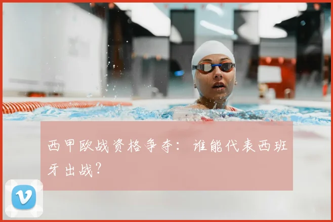 西甲欧战资格争夺:谁能代表西班牙出战?