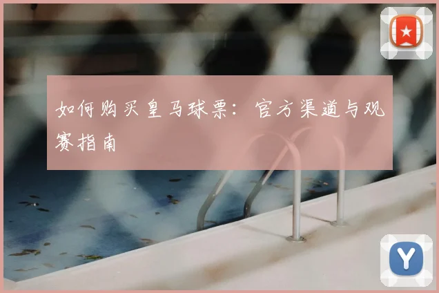 如何购买皇马球票:官方渠道与观赛指南