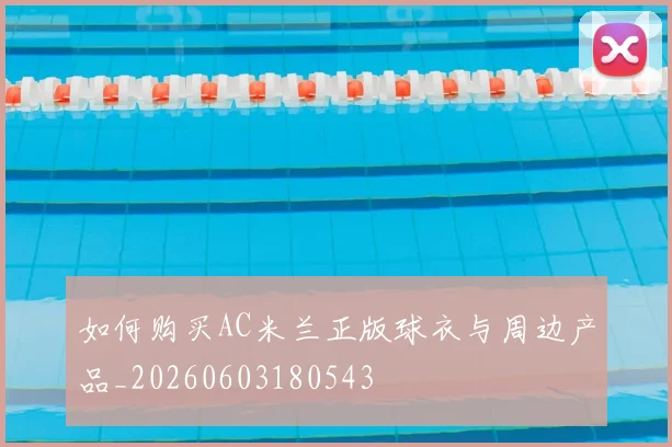 如何购买AC米兰正版球衣与周边产品_20260603180543