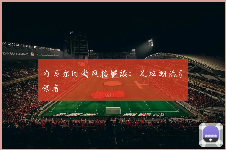 内马尔时尚风格解读:足坛潮流引领者