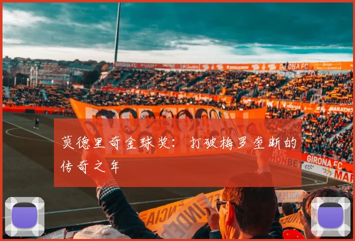 莫德里奇金球奖：打破梅罗垄断的传奇之年