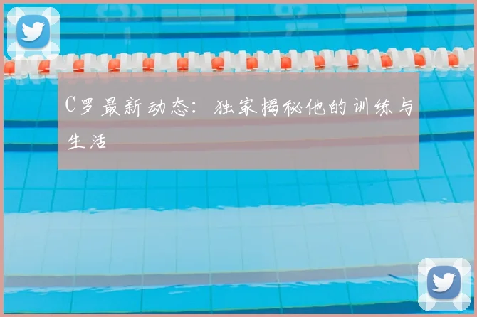 C罗最新动态:独家揭秘他的训练与生活