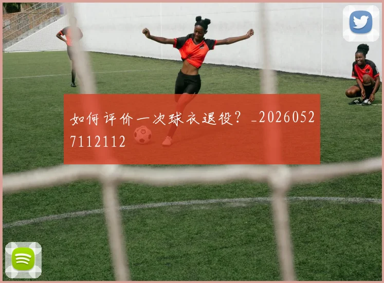 如何评价一次球衣退役?_20260527112112