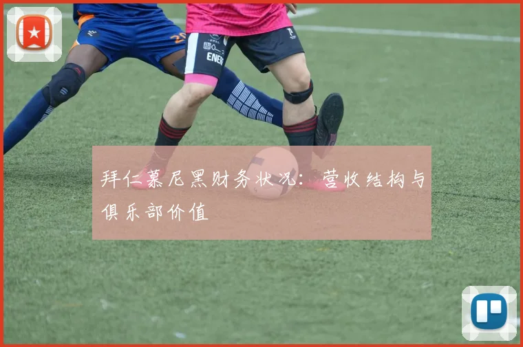 拜仁慕尼黑财务状况：营收结构与俱乐部价值