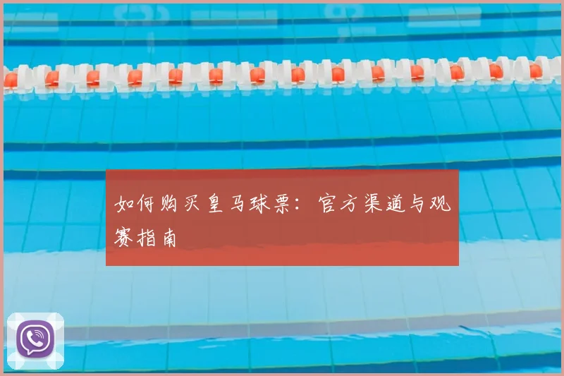 如何购买皇马球票：官方渠道与观赛指南