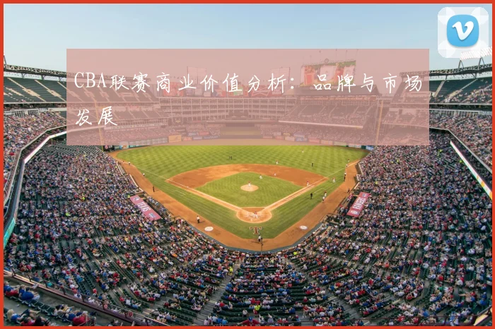 CBA联赛商业价值分析:品牌与市场发展