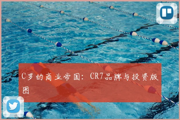 C罗的商业帝国:CR7品牌与投资版图