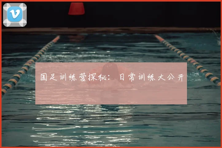 国足训练营探秘:日常训练大公开