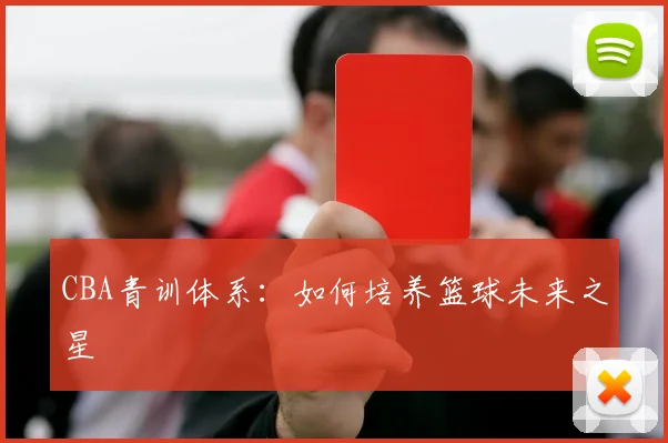 CBA青训体系:如何培养篮球未来之星
