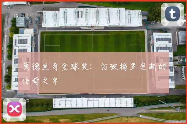莫德里奇金球奖:打破梅罗垄断的传奇之年