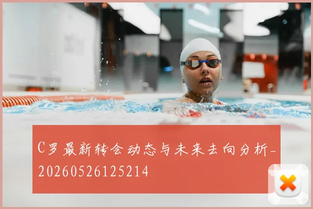 C罗最新转会动态与未来去向分析_20260526125214