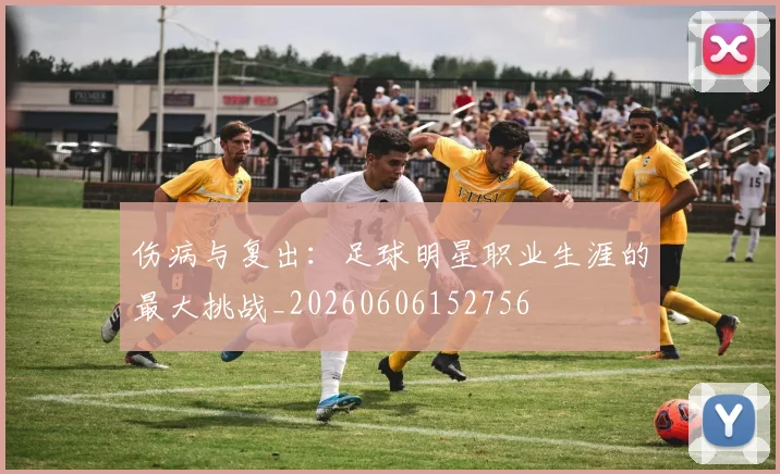 伤病与复出：足球明星职业生涯的最大挑战_20260606152756