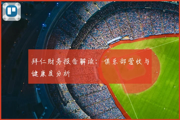 拜仁财务报告解读:俱乐部营收与健康度分析