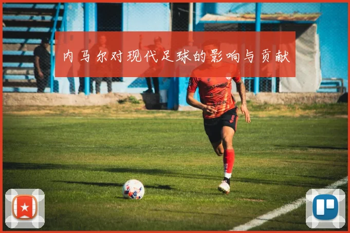 内马尔对现代足球的影响与贡献