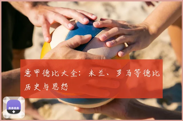 意甲德比大全：米兰、罗马等德比历史与恩怨