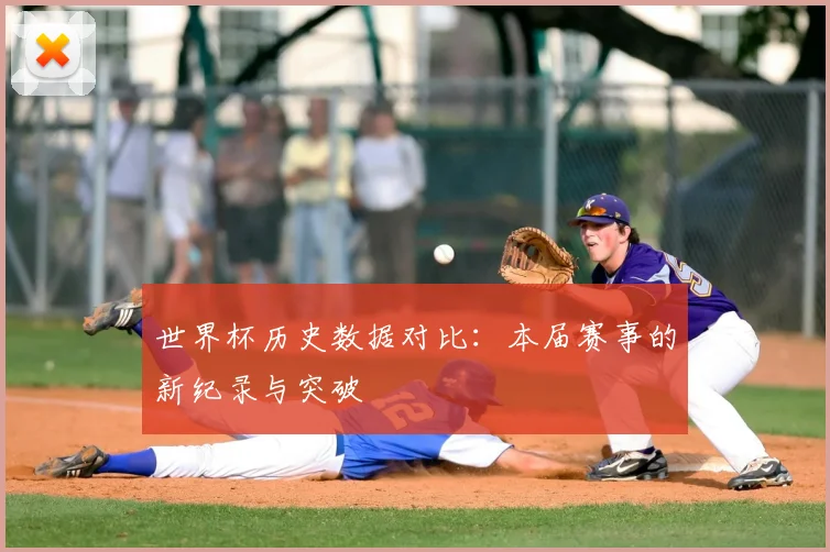 世界杯历史数据对比:本届赛事的新纪录与突破